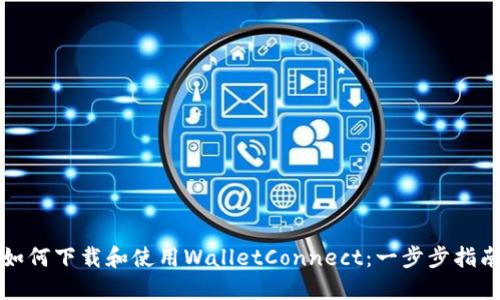 如何下载和使用WalletConnect：一步步指南