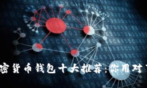 : 加密货币钱包十大推荐：你用对了吗？