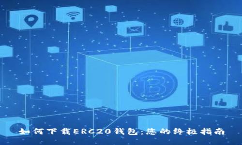 如何下载ERC20钱包：您的终极指南