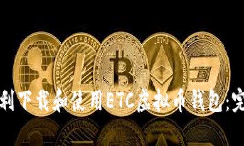 如何顺利下载和使用ETC虚拟币钱包：完整指南