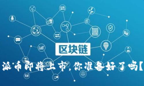 派币即将上市，你准备好了吗？