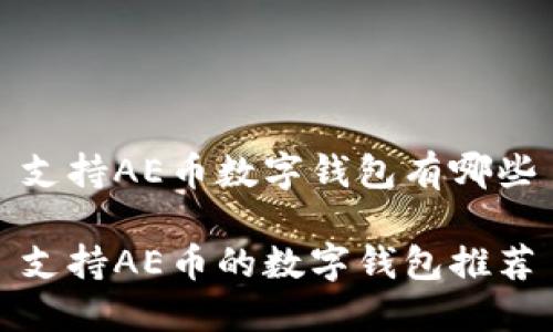 支持AE币数字钱包有哪些

支持AE币的数字钱包推荐