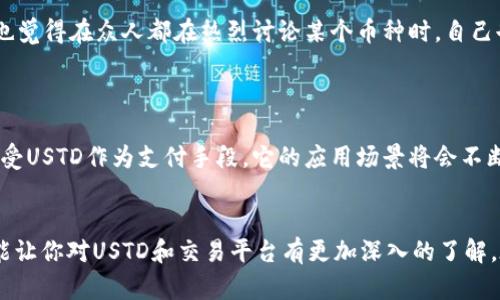   深入了解USTD交易平台：如何选择适合你的平台？ / 

 guanjianci USTD交易, 数字货币, 交易平台, 投资策略 /guanjianci 

什么是USTD交易平台？
在数字货币日益普及的今天，USTD交易平台作为一种新兴的交易工具，逐渐走入了投资者的视野。你是否听说过“USTD”？它是由Tether公司发布的一种稳定币，与美元挂钩，一直以来都吸引着大量投资者的关注。USTD交易平台不仅为用户提供了安全、快速的交易体验，还提供了丰富的交易策略和市场分析工具。

USTD交易平台的优势
在众多交易平台中，选择一个适合自己的USTD交易平台是非常重要的。首先，USTD交易平台提供了相对稳定的投资环境，其价值与美元保持1:1的挂钩，大大降低了由于市场波动造成的风险。试想一下，如果你的投资摊子都压在一种波动性极大的币种上，你会不会感到紧张和不安呢？
其次，USTD作为数字货币在交易所中被广泛接受，用户可以通过USTD轻松完成与其他虚拟货币的交易。这样一来，投资者不仅能够享受到数字货币带来的丰厚回报，还能在一定程度上规避市场风险。因此，选择一个靠谱的USTD交易平台，是每一位数字货币投资者必不可少的环节。

如何选择USTD交易平台？
面对市面上琳琅满目的USTD交易平台，如何才能做到明智选择呢？首先，平台的安全性是重中之重。你是不是也会在意自己的资金安全呢？一旦选择了一个不安全的平台，可能导致资金的损失。因此，选择一些知名且经过验证的平台是非常有必要的。
其次，平台的交易手续费也是需要关注的要素。在众多交易平台中，手续费的标准可能差异颇大，一些平台可能会通过较低的手续费吸引用户，但同时也可能在其他方面设置障碍。建议投资者在选择时，对比不同平台的手续费，选择透明且合理的交易所。

用户体验与技术支持
在一个高效的USTD交易平台上，用户体验也同样重要。无论是网站的界面设计，还是交易的流畅度，都会影响到用户的操作体验。良好的用户体验不仅能减少用户的操作错误，还能让你在交易过程中更加得心应手。你是否在使用某个平台时遇到过操作繁琐的困扰呢？
另外，技术支持也是平台能否长期运营的重要因素。如果在使用过程中遇到问题，及时的客户支持和技术保障能够帮助用户更快地解决问题。尝试寻找那些提供24小时在线客服支持的平台，这样可以确保在任何时候遇到问题时，都能及时得到帮助。

USTD交易策略分享
在了解了USTD交易平台的优势及选择技巧后，接下来我们来聊聊如何制定有效的交易策略。你是否有过因为盲目跟风而导致亏损的经历呢？制定一个合理的交易策略，能够帮助你在市场波动中把握机会。
首先，建议投资者根据自身风险承受能力制定合理的投资比例。如果你的风险承受能力较低，可以选择将大部分资金投资于USTD，由于其价格相对稳定，可以减少波动带来的风险。而小部分资金则可用于投资其他高风险高回报的数字货币，这样能够在大幅度的损失与盈利之间取得平衡。

分析市场情绪，做好决策
此外，时刻关注市场情绪也是交易成功的一大关键。许多投资者在分析市场时，往往会被市场的喧嚣迷了眼，导致决策失误。你是不是也觉得在众人都在热烈讨论某个币种时，自己也应该参与其中？事实是，对市场情绪的正确判断能帮助你获得更高的投资回报。
定期查看行情数据，关注相关资讯，善用技术分析工具，可以帮助你在市场中保持理智，做出更加明智的交易决策。

您如何看待USTD交易的未来？
进入到2023年，数字货币市场依旧风起云涌，USTD作为一种稳定币，其市场前景可谓一片光明。随着越来越多的交易所和商家开始接受USTD作为支付手段，它的应用场景将会不断扩大。同时，早期布局的投资者将在未来的市场中占据更大的优势。你是否也想在这个新兴市场中占有一席之地？

总结
总的来说，选择一个合适的USTD交易平台并制定有效的交易策略，能帮助投资者在数字货币市场中游刃有余。希望通过本文的分析，能让你对USTD和交易平台有更加深入的了解。在这个复杂而又充满机遇的数字货币市场，希望每位投资者都能够理智选择，稳健投资，获得理想的收益。