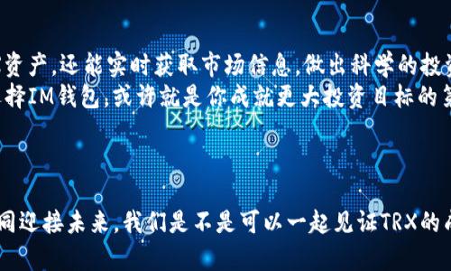 IM钱包：TRX的安全管理与投资指南

IM钱包, TRX, 加密货币, 数字资产/guanjianci

什么是IM钱包？
IM钱包是一款专注于加密数字资产管理的智能钱包，特别适合那些热衷于投资TRX（波场币）的用户。作为波场生态系统的重要组成部分，TRX不仅仅是一种加密货币，更是一个去中心化的互联网平台，其应用场景涵盖了游戏、社交、视频等多种领域。

TRX的前景如何？
TRX的价值不仅体现在其货币属性上，更在于其背后的生态系统。随着区块链技术的不断发展和应用场景的逐渐丰富，TRX的前景可谓一片光明。许多投资者可能会问：“TRX会不会成为下一波牛市的黑马？”这不禁让我们思考，作为一个潜在的投资者，我们是否应该把握这个机会？

为什么选择IM钱包来管理TRX？
选择IM钱包的原因有很多。首先，IM钱包具备安全性高、操作简便的特点。它采用了先进的加密技术，确保你的数字资产不会轻易受到攻击。你是否担心过被黑客攻击或者失去资产的风险？使用IM钱包，你可以放心地进行资产管理。
其次，IM钱包支持多种主流加密货币的存储，其中TRX的支持尤为明显。对于那些同时投资多种加密货币的用户来说，这无疑是个利好选择。想象一下，如果你能在一个平台上同时管理所有的数字资产，这将是多么便利的事情！

IM钱包的特色功能
IM钱包不仅仅是一个存储钱包，它还提供了一系列的功能，帮助用户更好地管理和投资TRX。
ul
    listrong实时市场数据：/strongIM钱包提供实时的TRX市场数据，让用户能够及时掌握市场动态，做出更为明智的投资决策。/li
    listrong多签名安全：/strong对于大额交易，IM钱包支持多签名功能，确保只有获得授权的用户才能进行转账，提升安全性。/li
    listrong便捷的交易体验：/strong在IM钱包上，用户可以快速进行TRX的转账和兑换，操作简单，不需要复杂的设置。/li
/ul

如何使用IM钱包进行TRX投资？
使用IM钱包进行TRX投资其实很简单。首先，下载并安装IM钱包，注册并创建一个新的钱包。在创建过程中，务必妥善保管你的助记词，这关系到你钱包的安全性。
注册完成后，你可以通过多种方式进行TRX的充值。例如，可以通过其他交易所进行提币，也可以在钱包内直接进行购买。在充值完成后，你就可以开始你的TRX投资之旅了。

风险评估与管理
投资TRX固然有潜在的收益，但也伴随着风险。你是否认真考虑过你所承受的风险？在进行投资之前，建议每位用户都要对市场进行充分的研究，了解TRX的波动性和市场情绪。
另外，IM钱包虽然提供了安全保护，但作为用户，我们也需要加强自身的安全意识。例如，定期更新密码，开启二次验证，这些都是降低风险的重要措施。

IM钱包用户分享
许多IM钱包的用户都对其感到满意。在各种社交平台上，人们分享着他们使用IM钱包的心得与体验。有人表示，IM钱包的界面友好，操作顺畅，极大地节省了他们的时间。而另一些用户则称赞它的安全性和功能丰富性，表示为他们的TRX投资提供了强有力的支持。
你是否也想成为这些用户中的一员，享受IM钱包带来的便利与优势？

总结：IM钱包与TRX的完美结合
总体而言，IM钱包为TRX投资者提供了一个安全、便捷的管理平台。通过IM钱包，用户不仅能够有效地管理自己的TRX资产，还能实时获取市场信息，做出科学的投资决策。
如果你正在寻找一个可靠的数字资产管理工具，IM钱包无疑是一个值得推荐的选项。在加密货币不断发展的今天，选择IM钱包，或许就是你成就更大投资目标的第一步。

那么，你准备好开始你的TRX投资之旅了吗？

最后希望所有的加密货币投资者都能在安全的环境中实现自己的财富梦想，IM钱包期待与每一个用户携手共进，共同迎接未来。我们是不是可以一起见证TRX的成长和变化呢？