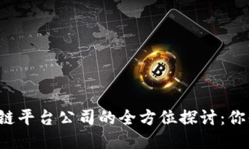 知名区块链平台公司的全方位探讨：你知道哪些？