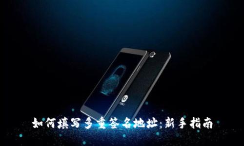 如何填写多重签名地址：新手指南