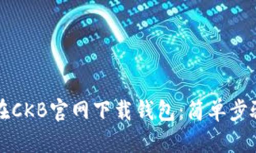 如何在CKB官网下载钱包：简单步骤指引