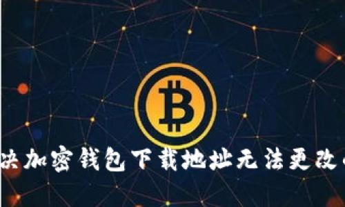 如何解决加密钱包下载地址无法更改的问题？