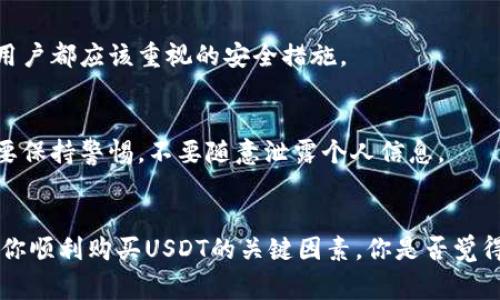   USDT怎么买不了？深入探讨常见问题及解决方案 / 
 guanjianci USDT,购买问题,虚拟货币,解决方案 /guanjianci 

前言
近年来，随着数字货币的兴起，USDT（泰达币）作为一种稳定币，因其与美元的挂钩而受到广泛欢迎。但对于许多新手来说，购买USDT并不是一件容易的事情。你是不是也曾经因为各种原因而无法顺利购买USDT呢？本文将深入探讨USDT购买中常见的问题以及解决方案，帮助你解开这一难题。

为什么买不到USDT？
首先，我们需要了解买不到USDT的原因。这其中可能涉及到多个方面，以下是一些常见的问题：

1. 平台限制
在购买USDT之前，你通常需要注册一个交易平台账户。然而，并不是所有平台都支持USDT的购买。有些平台可能只有在特定国家或地区才能进行交易，或者由于政策法规的限制，暂时无法支持相关交易。你是否曾经在某个平台上注册却发现无法找到USDT选项呢？

2. 资金问题
购买USDT往往需要先将人民币或其他法币转换成数字货币。如果你的账户余额不足，或者尚未完成充值，当然无法进行购买。在这一点上，有些用户会因为银行转账慢、充值手续繁杂，导致资金未能及时到账，从而影响了购买的进度。你是不是也有过资金未到账而烦恼的经历？

3. 交易时间限制
你可曾遇到过在非交易时间尝试购买USDT，却得到了“市场关闭”的提示？很多交易平台都有自己的交易时间，如果你在这个时间段之外尝试购买，那么自然会导致失败。

4. 安全问题
随着虚拟货币的普及，相关的骗局屡见不鲜。为了保障资金安全，许多平台对用户身份验证要求较高。你是否在注册时遇到过复杂的身份验证流程？这可能是你无法顺利购买USDT的原因之一。

常见问题及解决方案
既然我们已经了解了买不到USDT的一些原因，那么接下来就让我们一起探讨解决这些问题的方法。

1. 选择合适的平台
在选择交易平台时，你首先要确认这个平台是否支持USDT的交易。大多数主流平台如币安、火币等都会提供此类服务。确保平台的合法性和信誉度，以便在交易时获得保护。你是不是觉得选平台也是一门学问？

2. 确保资金到账
在进行USDT购买之前，确认你的资金已经成功到账。有些平台提供多种充值方式，你可以选择最快捷的方式进行充值，比如使用支付宝、微信支付等。确保你在下单前查看余额，以免因资金不足而影响交易。

3. 关注交易时间
购买USDT时应该关注平台的交易时间，避免在非交易时间进行操作。如果你发现自己在这个时间段外，建议提前安排好交易时间，这样就不容易错过机会。

4. 了解身份验证流程
每个平台的身份验证流程可能会有所不同，建议提前了解并准备相关的资料。这些资料通常包括身份证明、地址证明等。身份验证完成后，你就能顺利进行交易了，你是不是觉得这些步骤其实也不算复杂呢？

5. 寻找替代方案
如果尝试了所有方法依然无法购买USDT，你也可以考虑使用其他的稳定币，如USDC、DAI等，或在其他的地方进行现场购买。有些地方有专门的数字货币交易所，提供面对面的交易，虽然这可能会有较高的风险，但在某些情况下也是不错的选择。

如何确保购买安全？
除了上述问题，确保购买安全是每个用户都应该关注的重点。你是否在乎自己的资金安全？

1. 使用官方渠道
尽量通过官方渠道进行交易，避免直接通过不明的个人购买USDT，这样能最大程度保护你的资金安全。许多平台在官网上都提供详细的交易指引，确保你在交易时不走弯路。

2. 双重验证
有些平台提供双重验证的功能，这样一旦有异常登录，你将会收到即时的警报，这样就能有效保护你的账户安全。可以说，这是每个数字货币用户都应该重视的安全措施。

3. 不要随便泄露个人信息
在数字货币的世界里，保护好个人信息显得尤为重要。许多诈骗者会通过各种方式试图获取你的信息，导致资金损失。因此，在任何情况下都要保持警惕，不要随意泄露个人信息。

总结
购买USDT并非难事，但也需要我们了解其中的潜在问题和解决方案。了解不同平台的规则、确保资金安全、关注交易时间，这些都是能够帮助你顺利购买USDT的关键因素。你是否觉得理解这些问题后，心中疑虑也少了许多呢？希望本文能够为正面临类似困扰的你提供帮助，让你在数字货币的世界中，赢得更多自信与成功。