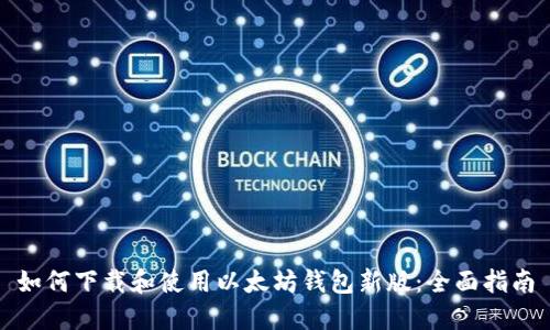 如何下载和使用以太坊钱包新版：全面指南