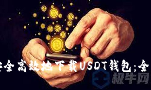 如何安全高效地下载USDT钱包：全面指南