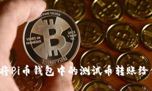 如何将Pi币钱包中的测试币转账给他人？