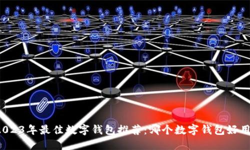 2023年最佳数字钱包推荐：哪个数字钱包好用？