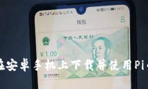 如何在安卓手机上下载并使用Pi币钱包