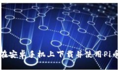 如何在安卓手机上下载并使用Pi币钱包