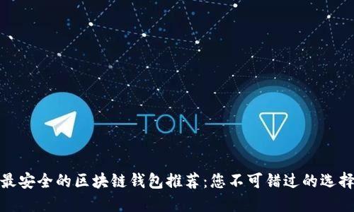 最安全的区块链钱包推荐：您不可错过的选择