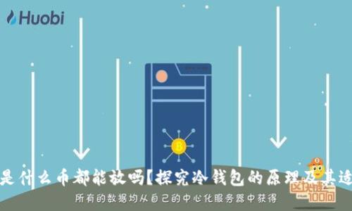 冷钱包是什么币都能放吗？探究冷钱包的原理及其适用范围