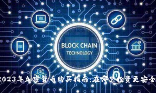 2023年加密货币购买指南：在哪里投资更安全？