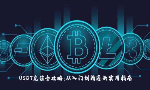USDT充值全攻略：从入门到精通的实用指南