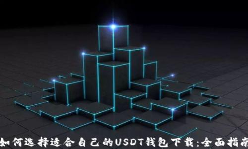 
如何选择适合自己的USDT钱包下载：全面指南