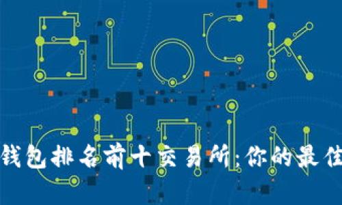 2023年加密钱包排名前十交易所：你的最佳选择在哪里？