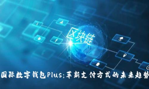 国际数字钱包Plus：革新支付方式的未来趋势