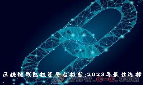 区块链钱包投资平台推荐：2023年最佳选择