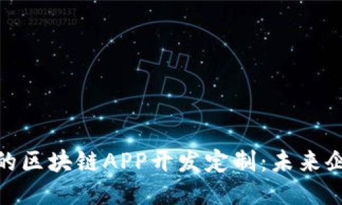 如何进行高效的区块链APP开发定制：未来企业的技术必备