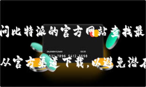 关于比特派（Bitpie）的网站下载网址，具体的下载链接可能会有所变化，建议您直接访问比特派的官方网站查找最新的信息。通常，官方网站会提供最新的下载链接，以确保用户下载到最新、安全的版本。

您可以在搜索引擎中输入“比特派官网”进行查找，并确认下载的链接是否可靠。请注意从官方渠道下载，以避免潜在的安全风险。如果您有其他问题或需要更多信息，请随时告诉我！