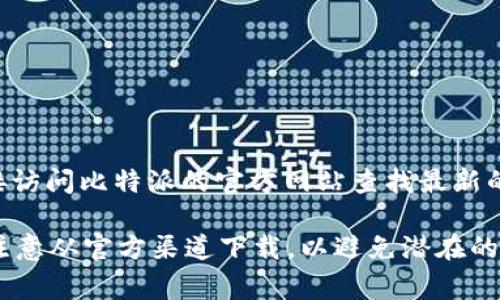 关于比特派（Bitpie）的网站下载网址，具体的下载链接可能会有所变化，建议您直接访问比特派的官方网站查找最新的信息。通常，官方网站会提供最新的下载链接，以确保用户下载到最新、安全的版本。

您可以在搜索引擎中输入“比特派官网”进行查找，并确认下载的链接是否可靠。请注意从官方渠道下载，以避免潜在的安全风险。如果您有其他问题或需要更多信息，请随时告诉我！