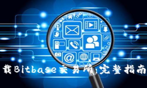 如何下载Bitbase交易所：完整指南与技巧