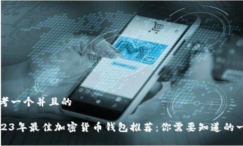 思考一个并且的

2023年最佳加密货币钱包推荐：你需要知道的一切