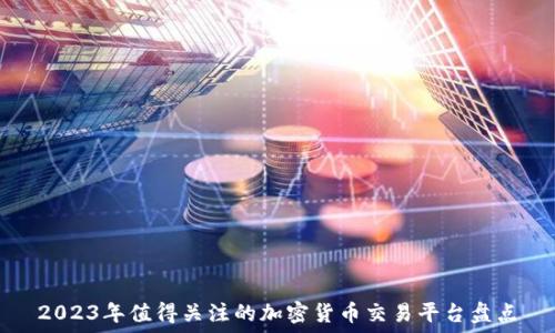   
2023年值得关注的加密货币交易平台盘点