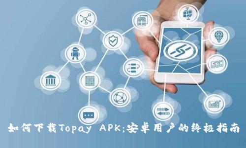 如何下载Topay APK：安卓用户的终极指南