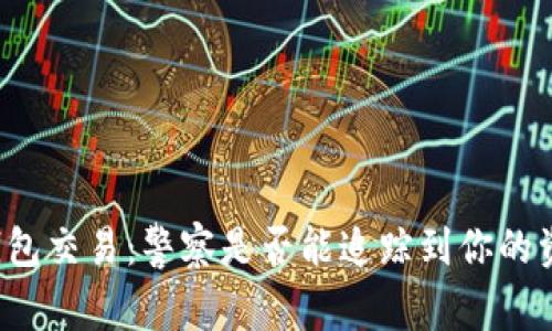 区块链钱包交易：警察是否能追踪到你的资金流动？