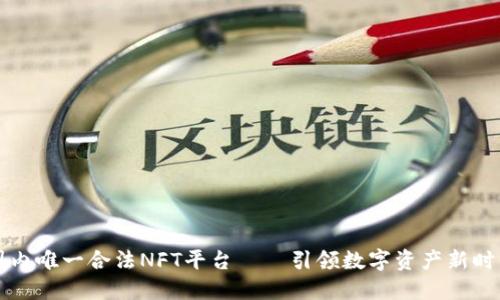 国内唯一合法NFT平台——引领数字资产新时代
