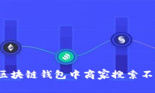 如何解决区块链钱包中商家搜索不到的问题？