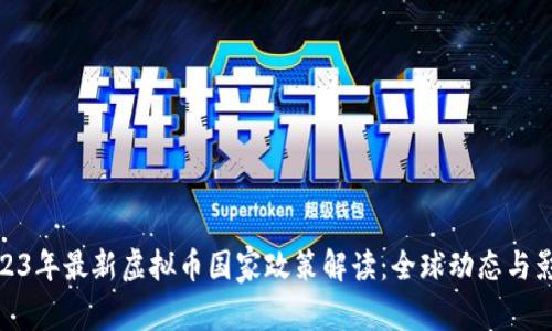 2023年最新虚拟币国家政策解读：全球动态与影响
