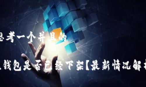 思考一个并且的

u钱包是否已经下架？最新情况解析