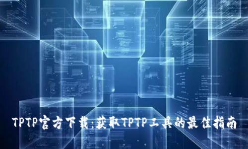 TPTP官方下载：获取TPTP工具的最佳指南