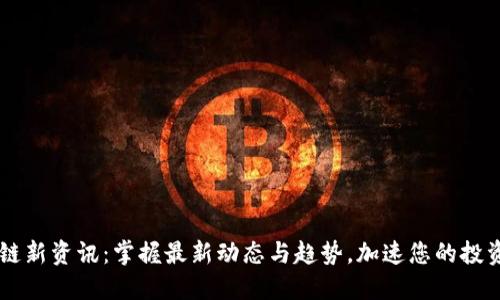 区块链新资讯：掌握最新动态与趋势，加速您的投资决策