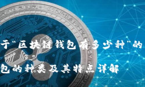 以下是关于“区块链钱包有多少种”的内容结构：

区块链钱包的种类及其特点详解