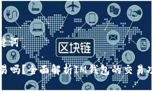 ### 和关键词

IM钱包能交易吗？全面解析IM钱包的交易功能与安全性