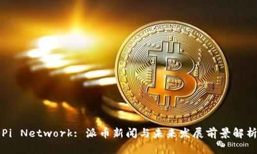Pi Network: 派币新闻与未来发展前景解析