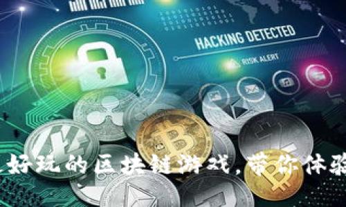 ```xml
探索2023年最好玩的区块链游戏，带你体验全新游戏世界