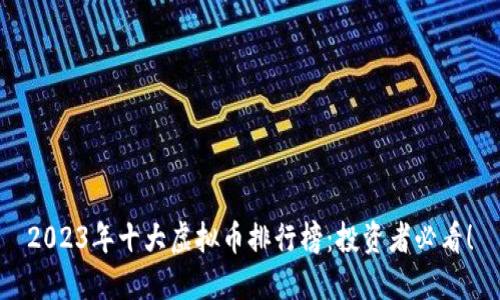 2023年十大虚拟币排行榜：投资者必看！
