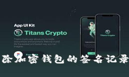 如何安全地清除加密钱包的签名记录及其步骤解析