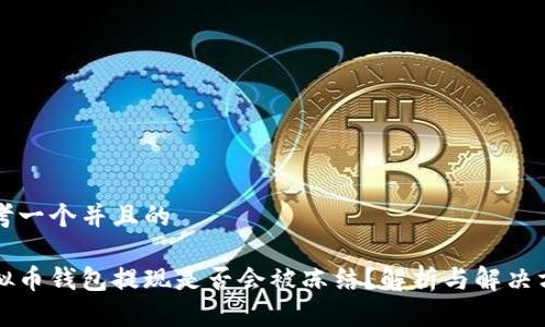 思考一个并且的

虚拟币钱包提现是否会被冻结？解析与解决方案