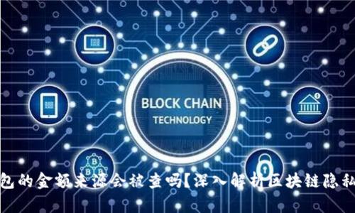 加密钱包的金额来源会被查吗？深入解析区块链隐私与追踪