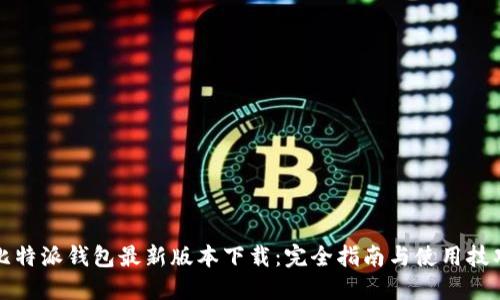 比特派钱包最新版本下载：完全指南与使用技巧